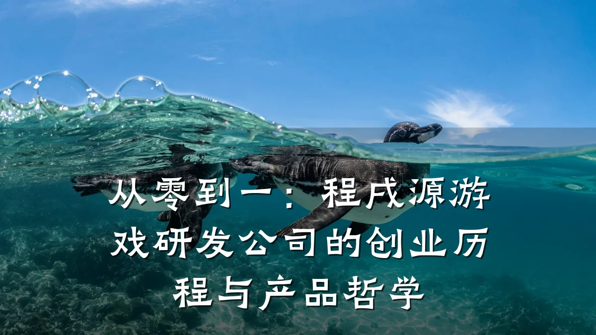 从零到一:程戌源游戏研发公司的创业历程与产品哲学