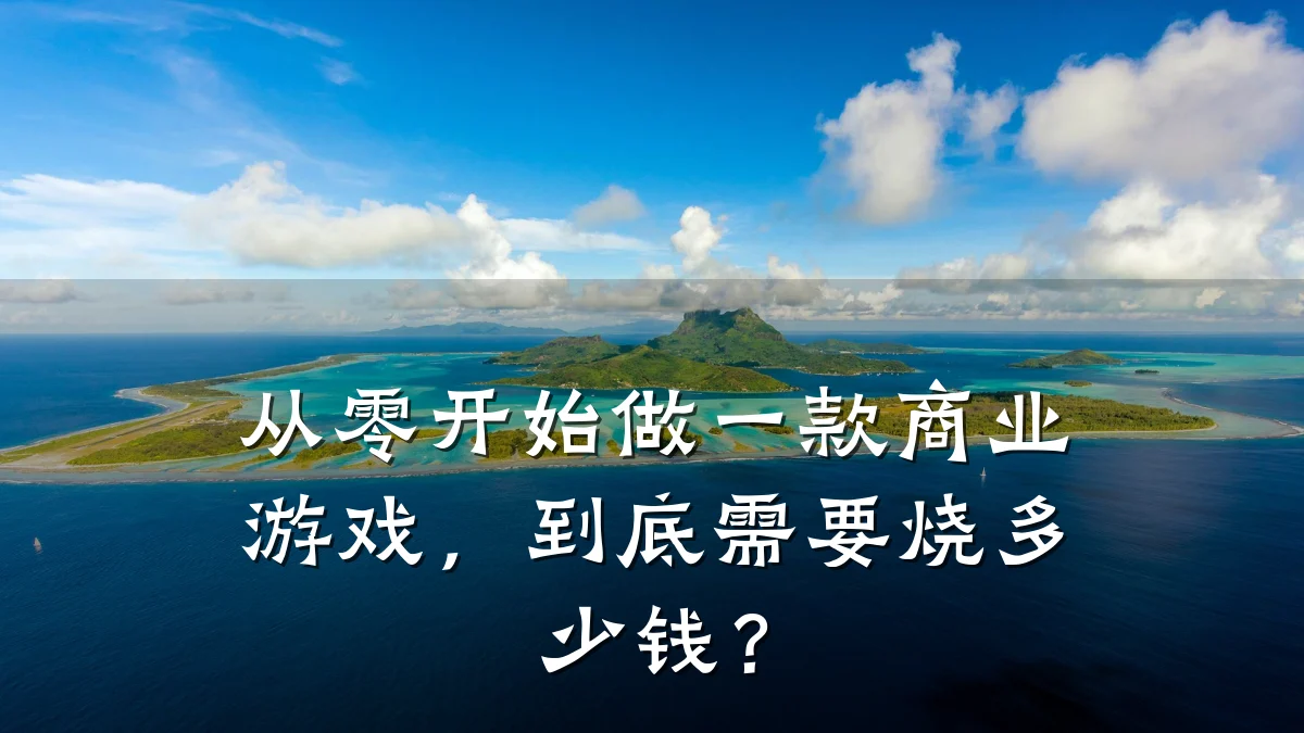 从零开始做一款商业游戏,到底需要烧多少钱?