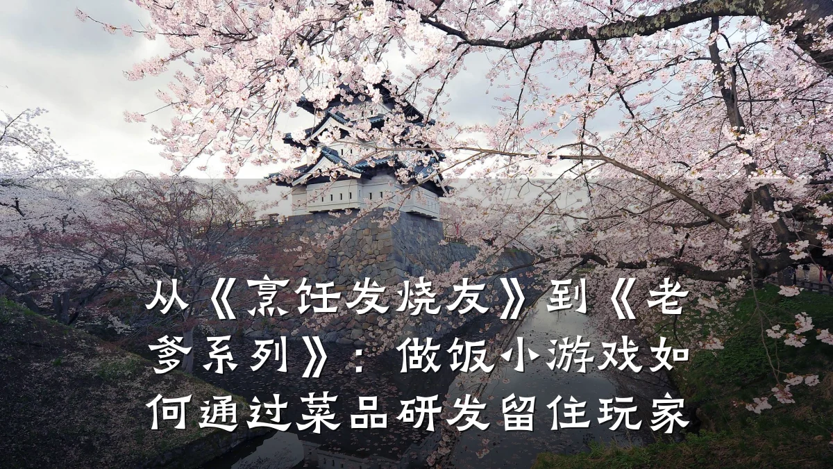 从《烹饪发烧友》到《老爹系列》:做饭小游戏如何通过菜品研发留住玩家