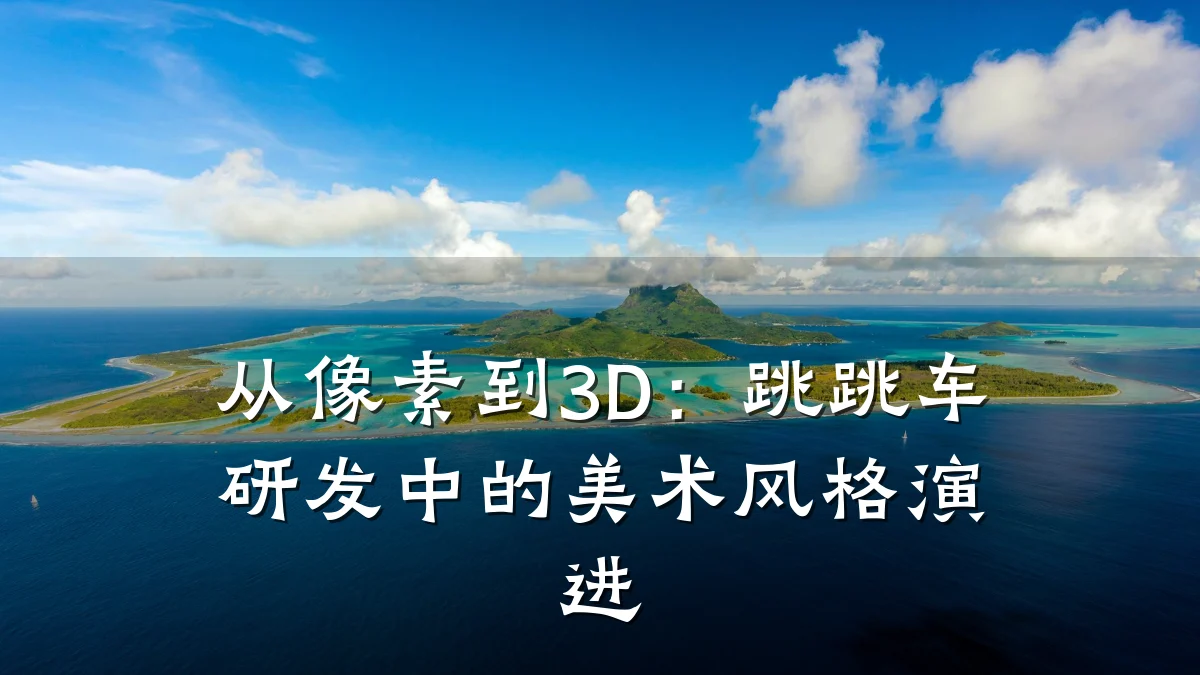 从像素到3D：跳跳车研发中的美术风格演进