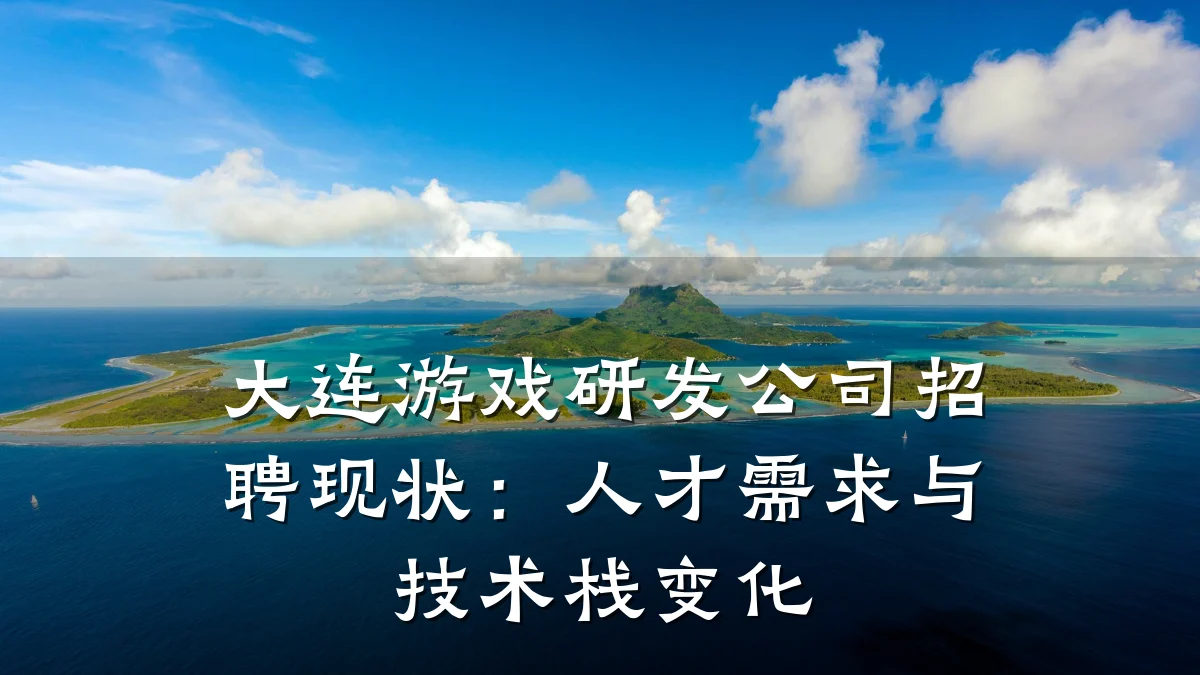 大连游戏研发公司招聘现状:人才需求与技术栈变化
