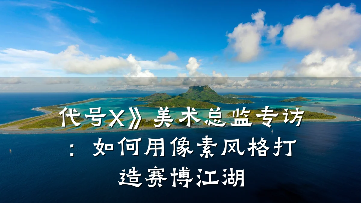 代号X》美术总监专访:如何用像素风格打造赛博江湖