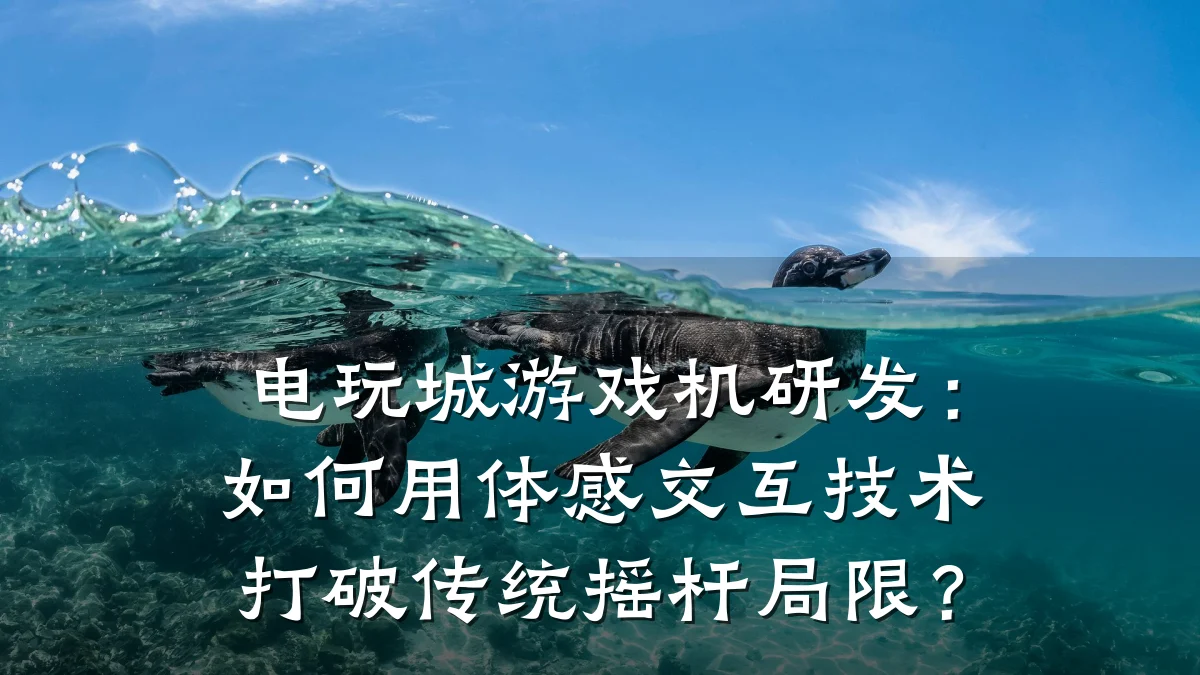 电玩城游戏机研发：如何用体感交互技术打破传统摇杆局限？