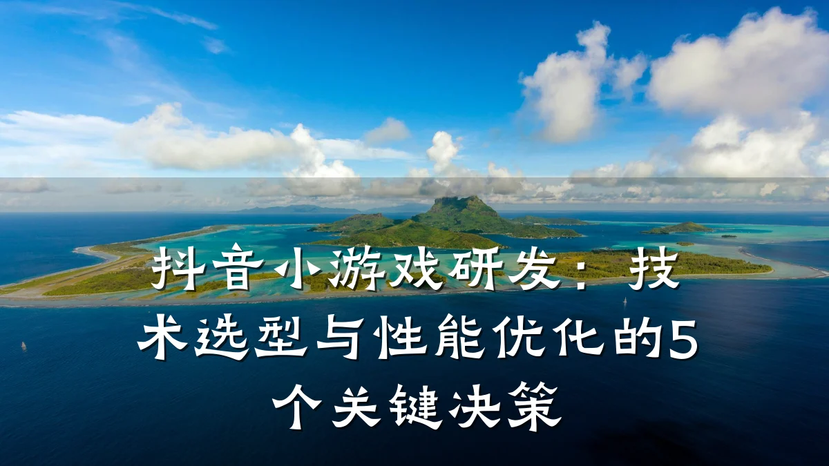 抖音小游戏研发:技术选型与性能优化的5个关键决策