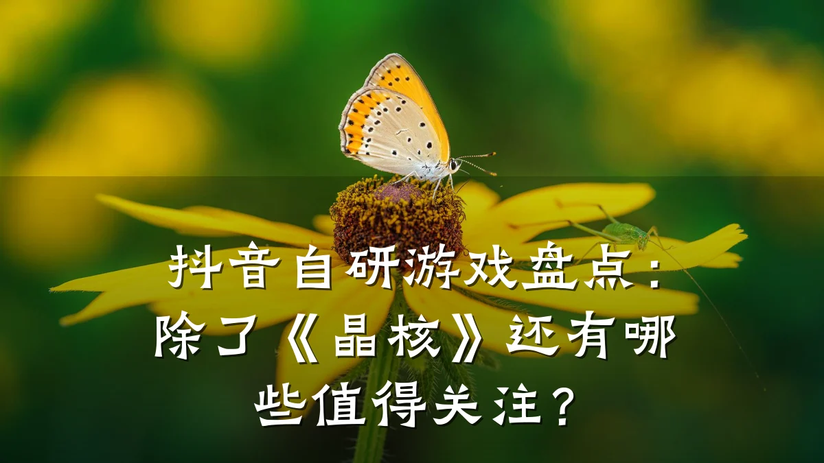 抖音自研游戏盘点:除了《晶核》还有哪些值得关注?