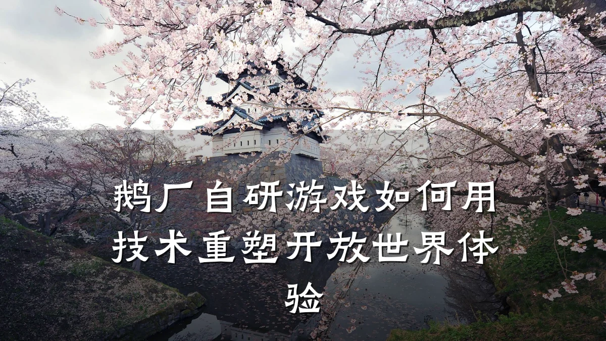 鹅厂自研游戏如何用技术重塑开放世界体验