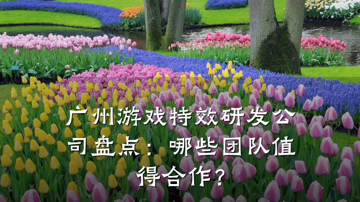 广州游戏特效研发公司盘点:哪些团队值得合作?