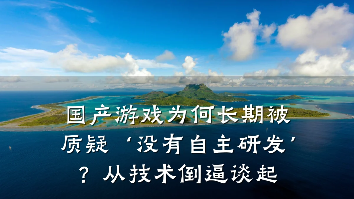 国产游戏为何长期被质疑‘没有自主研发’?从技术倒逼谈起