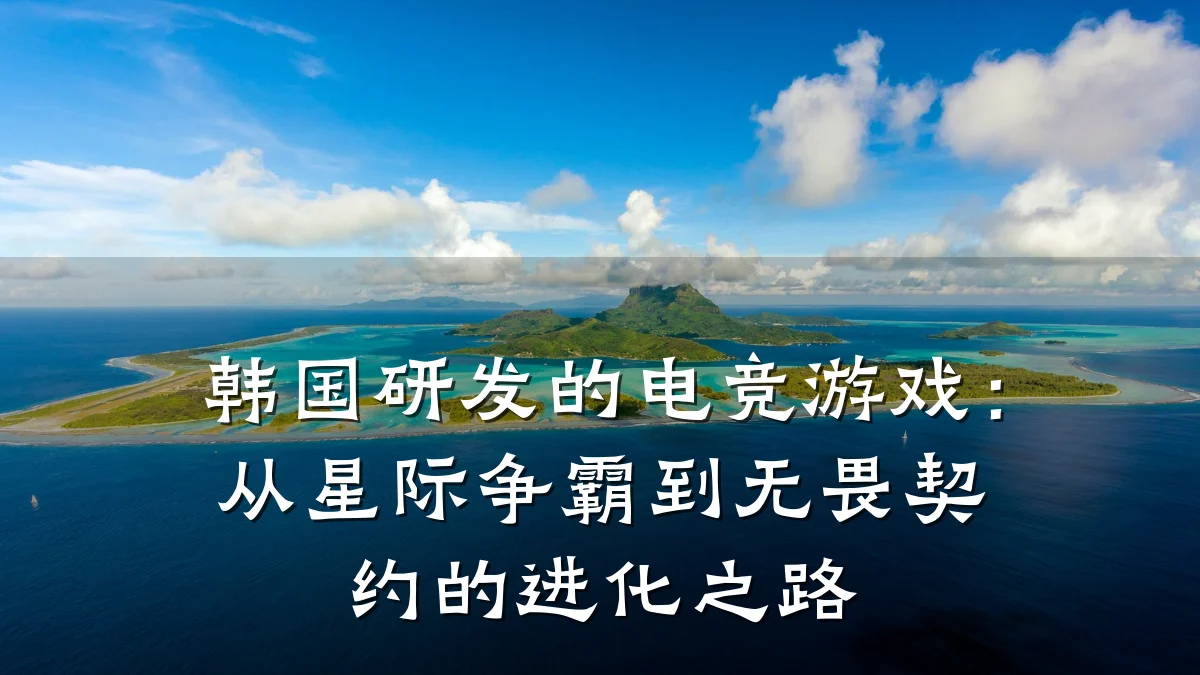 韩国研发的电竞游戏:从星际争霸到无畏契约的进化之路