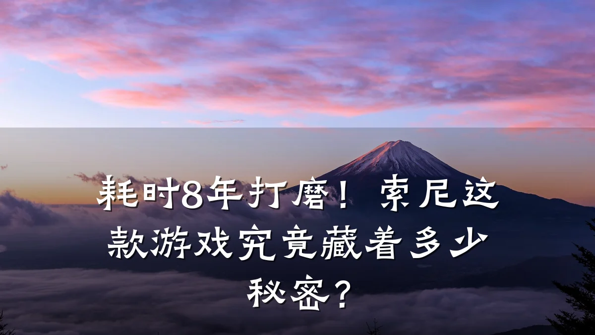 耗时8年打磨!索尼这款游戏究竟藏着多少秘密?