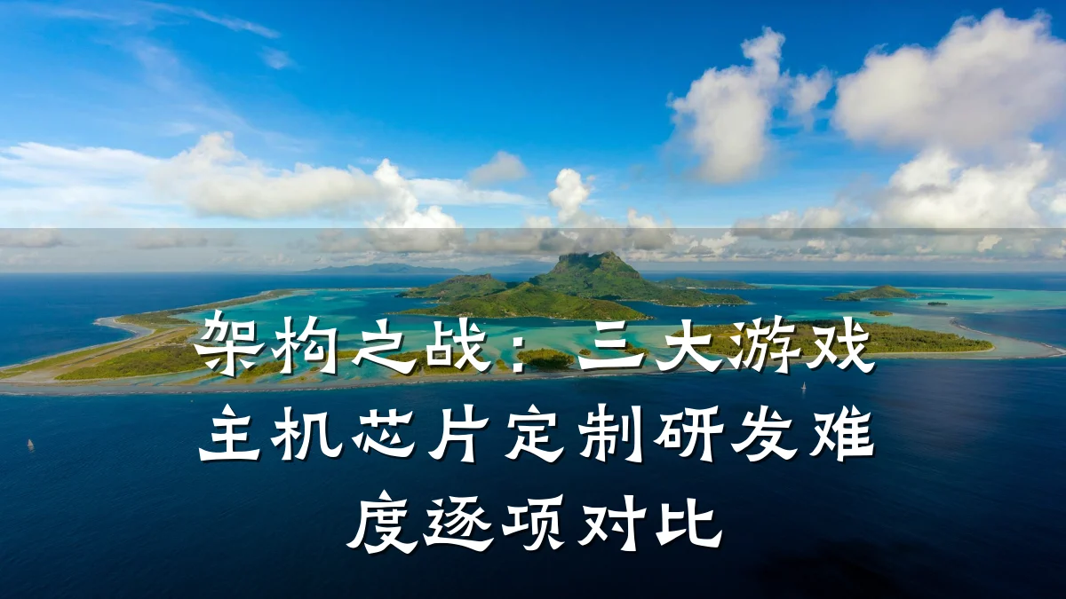 架构之战：三大游戏主机芯片定制研发难度逐项对比