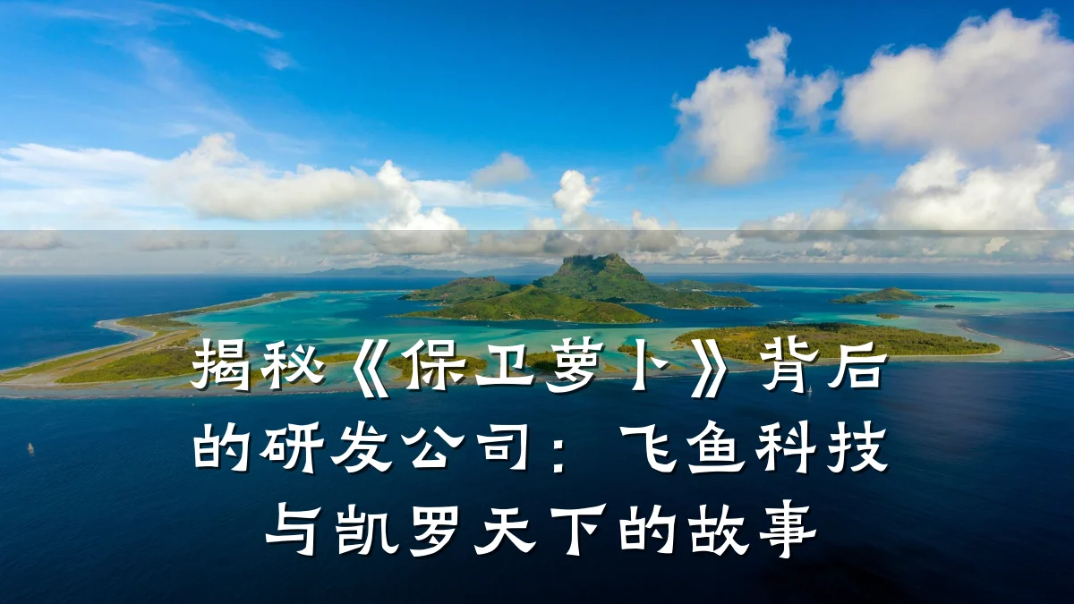 揭秘《保卫萝卜》背后的研发公司:飞鱼科技与凯罗天下的故事