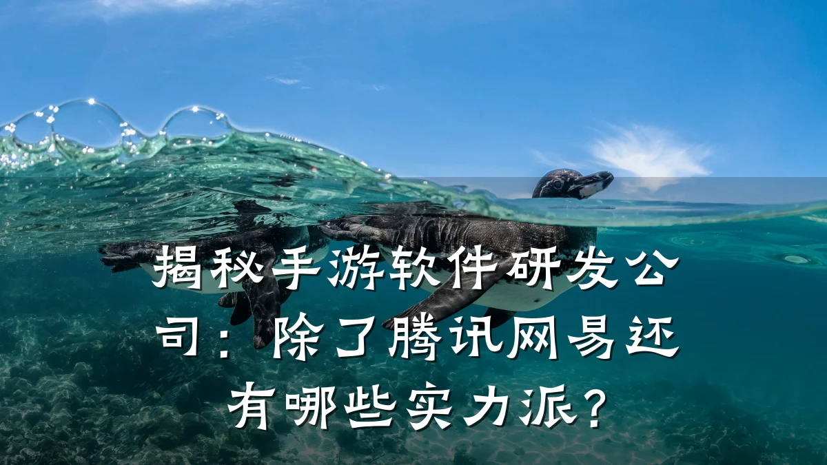 揭秘手游软件研发公司:除了腾讯网易还有哪些实力派?