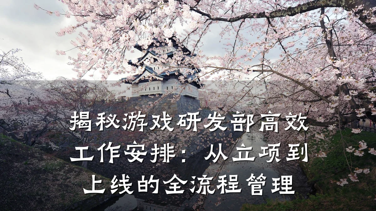 揭秘游戏研发部高效工作安排：从立项到上线的全流程管理