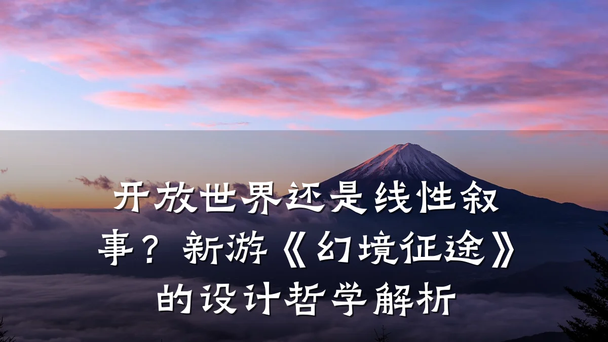 开放世界还是线性叙事?新游《幻境征途》的设计哲学解析