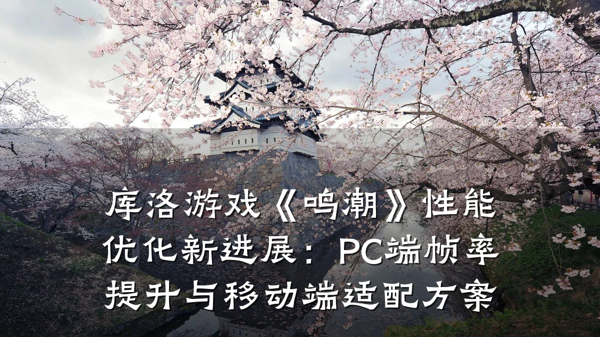 库洛游戏《鸣潮》性能优化新进展：PC端帧率提升与移动端适配方案