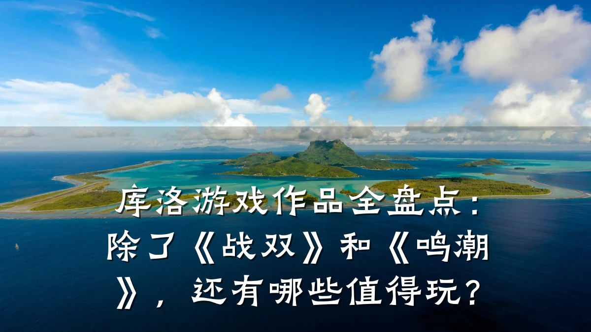 库洛游戏作品全盘点:除了《战双》和《鸣潮》,还有哪些值得玩?