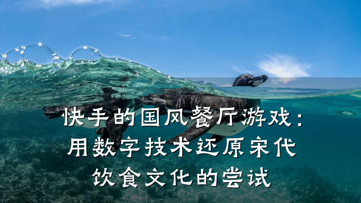 快手的国风餐厅游戏:用数字技术还原宋代饮食文化的尝试