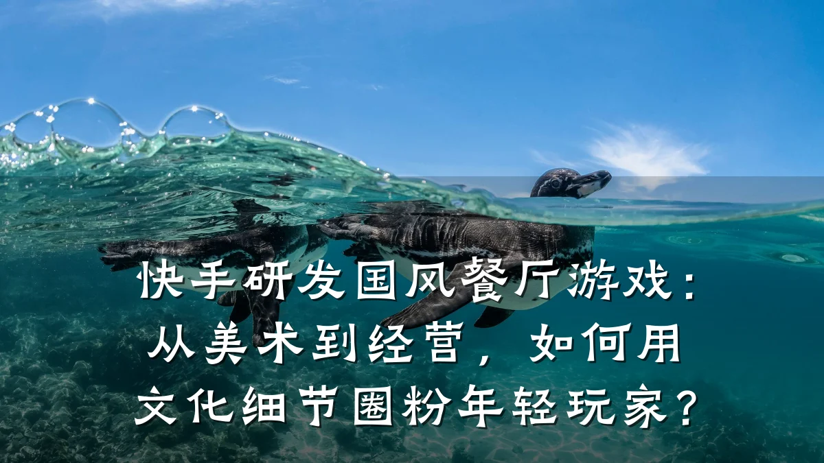 快手研发国风餐厅游戏：从美术到经营，如何用文化细节圈粉年轻玩家？