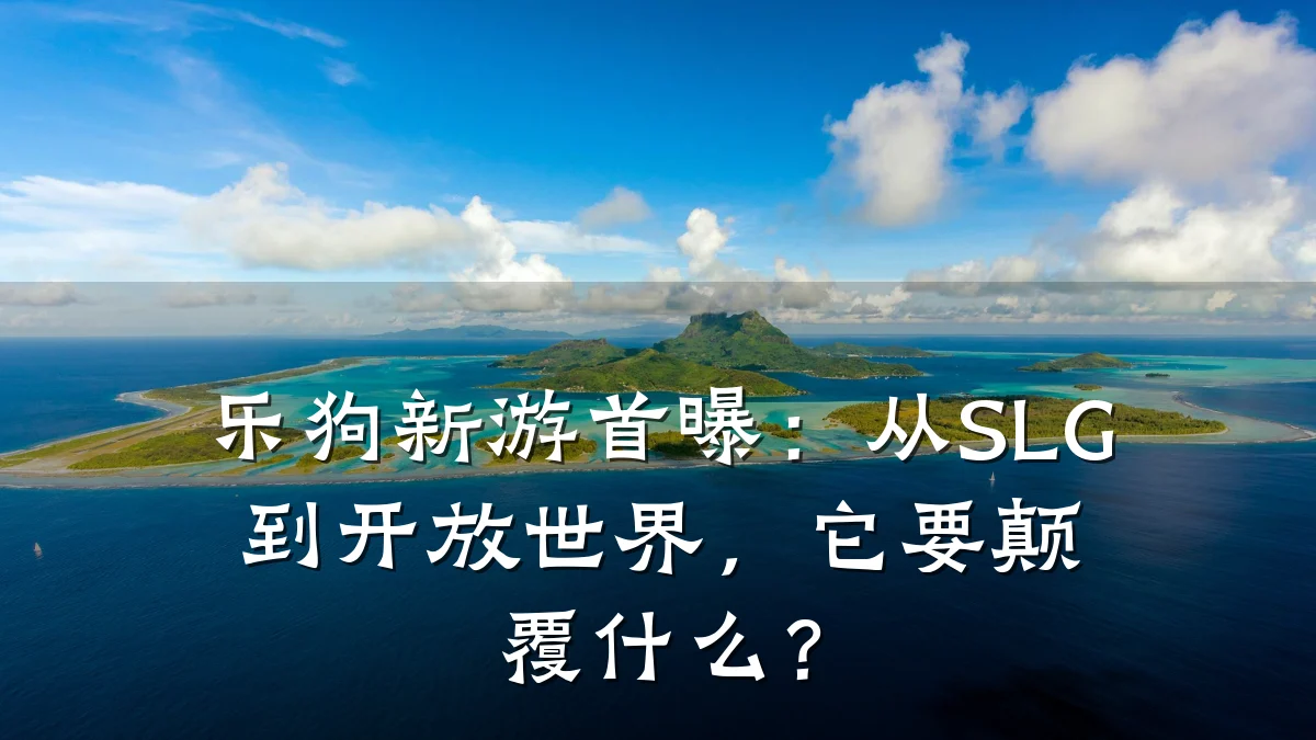乐狗新游首曝:从SLG到开放世界,它要颠覆什么?