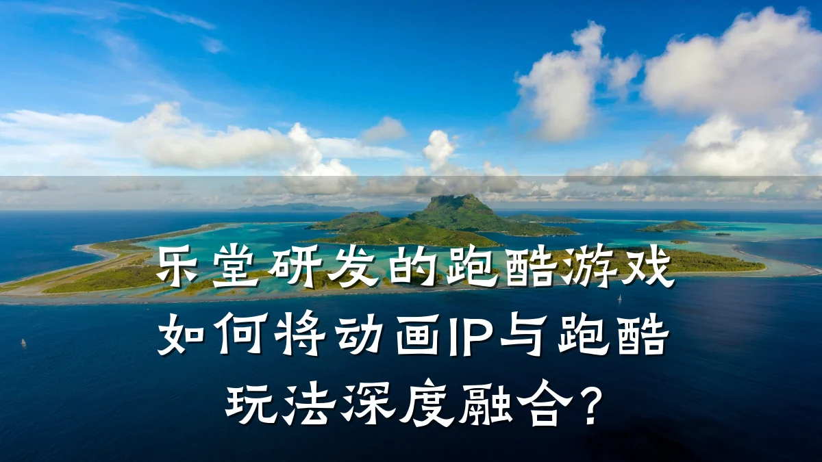 乐堂研发的跑酷游戏如何将动画IP与跑酷玩法深度融合?