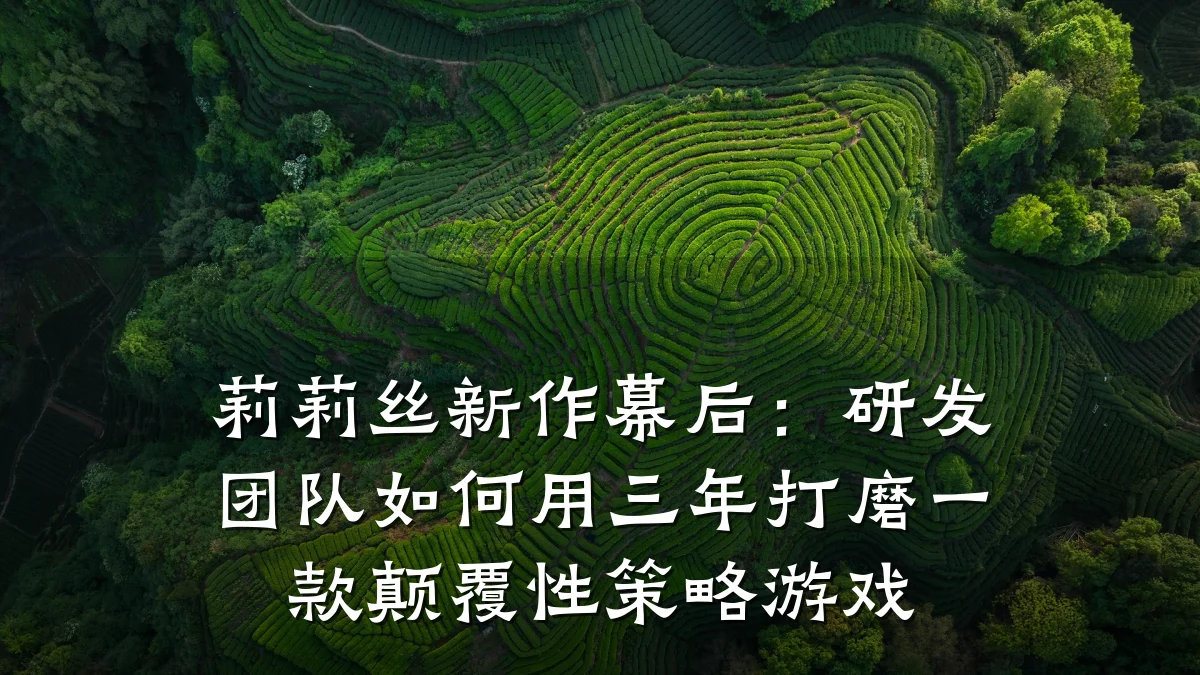 莉莉丝新作幕后:研发团队如何用三年打磨一款颠覆性策略游戏