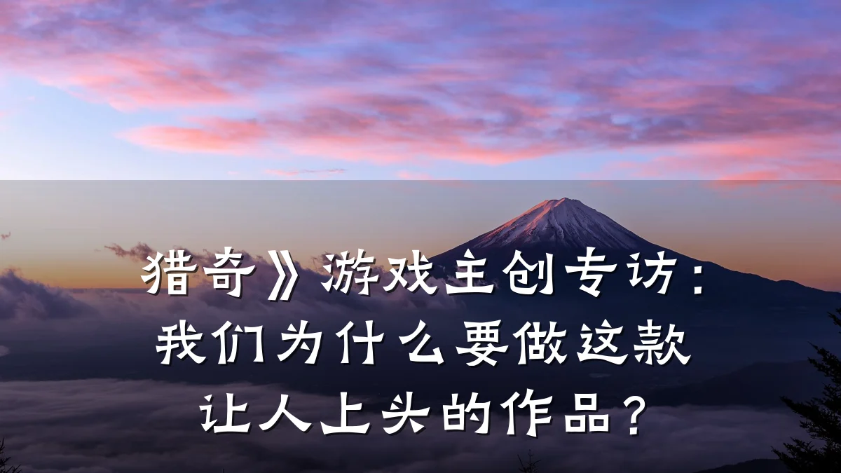 猎奇》游戏主创专访:我们为什么要做这款让人上头的作品?