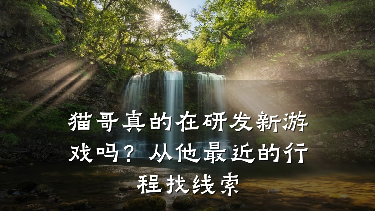 猫哥真的在研发新游戏吗？从他最近的行程找线索