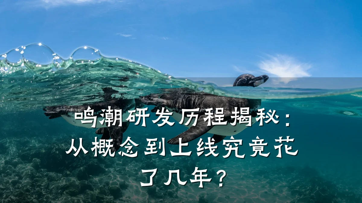 鸣潮研发历程揭秘:从概念到上线究竟花了几年?
