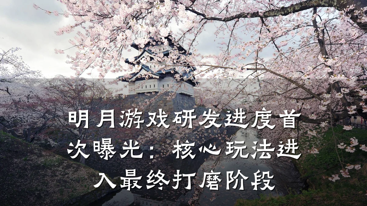 明月游戏研发进度首次曝光:核心玩法进入最终打磨阶段