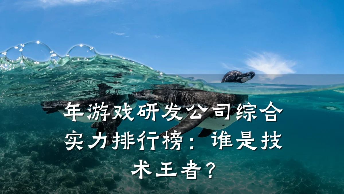 年游戏研发公司综合实力排行榜：谁是技术王者？