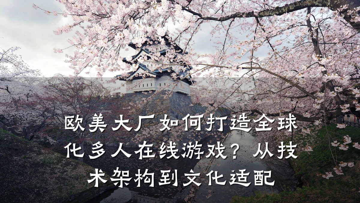 欧美大厂如何打造全球化多人在线游戏?从技术架构到文化适配