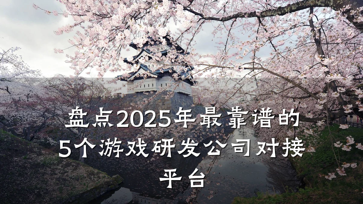 盘点2025年最靠谱的5个游戏研发公司对接平台
