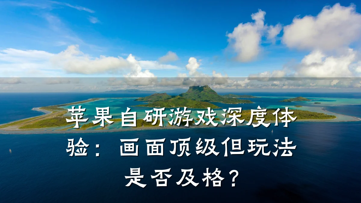 苹果自研游戏深度体验：画面顶级但玩法是否及格？