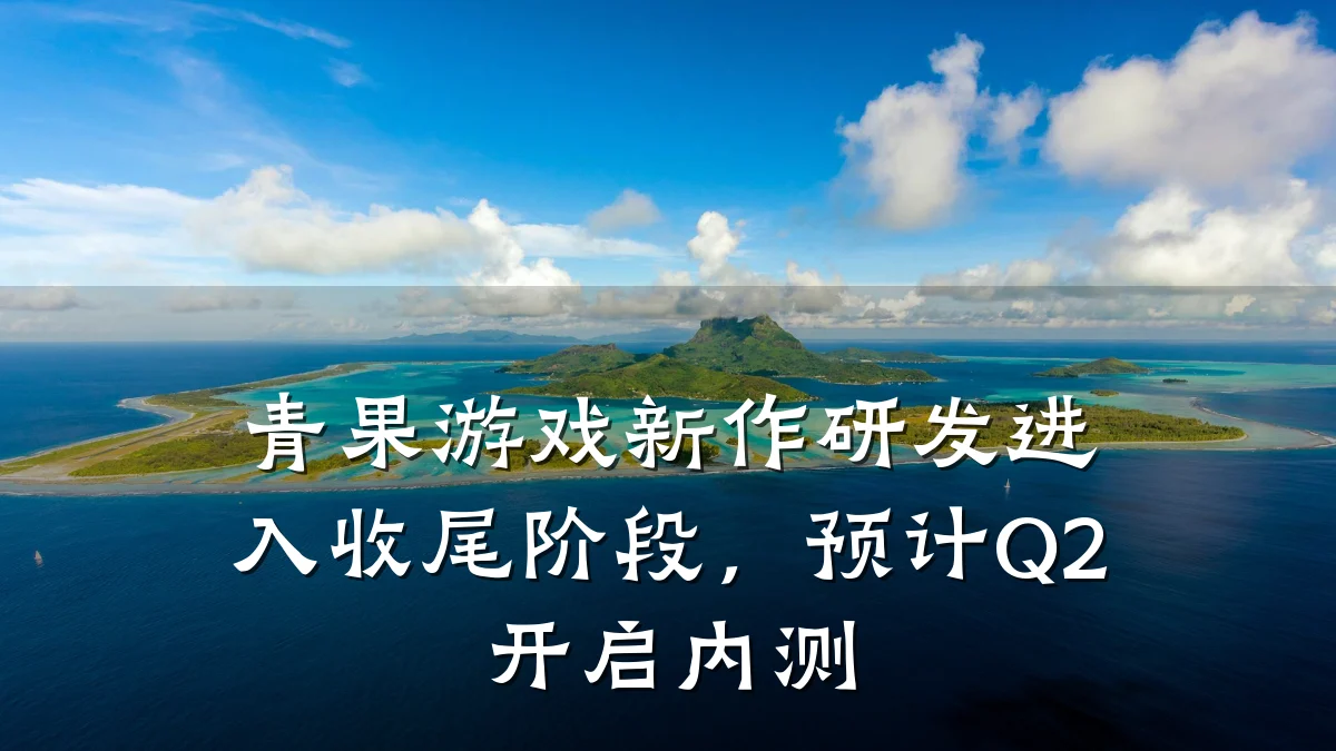 青果游戏新作研发进入收尾阶段,预计Q2开启内测