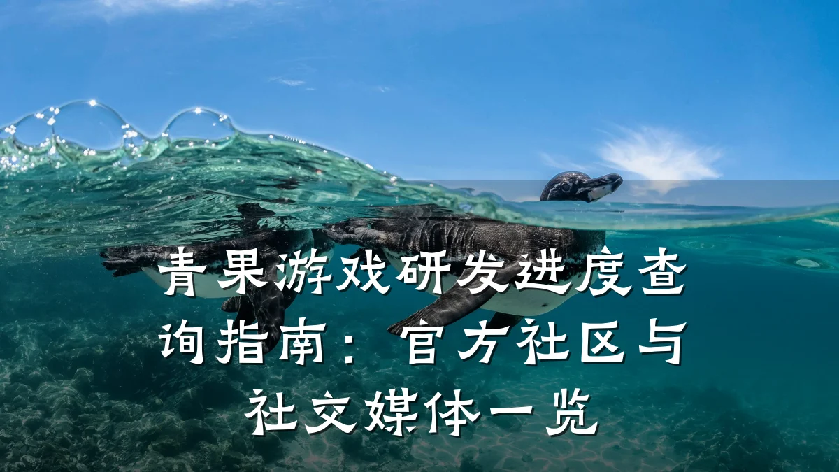 青果游戏研发进度查询指南:官方社区与社交媒体一览