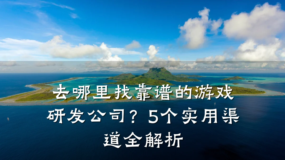 去哪里找靠谱的游戏研发公司?5个实用渠道全解析