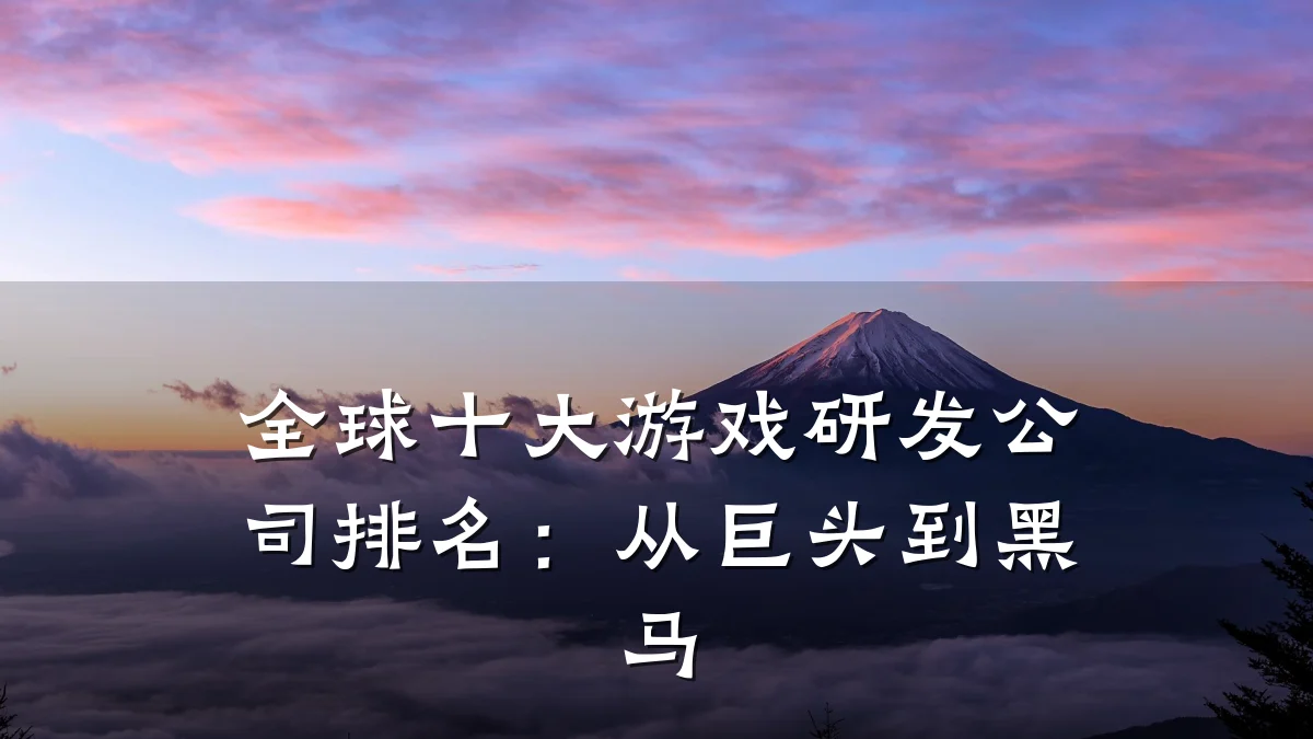 全球十大游戏研发公司排名:从巨头到黑马
