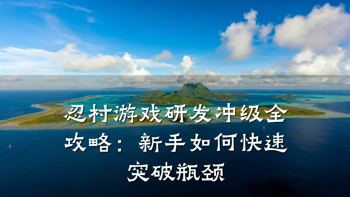 忍村游戏研发冲级全攻略:新手如何快速突破瓶颈