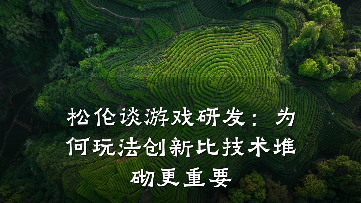 松伦谈游戏研发：为何玩法创新比技术堆砌更重要