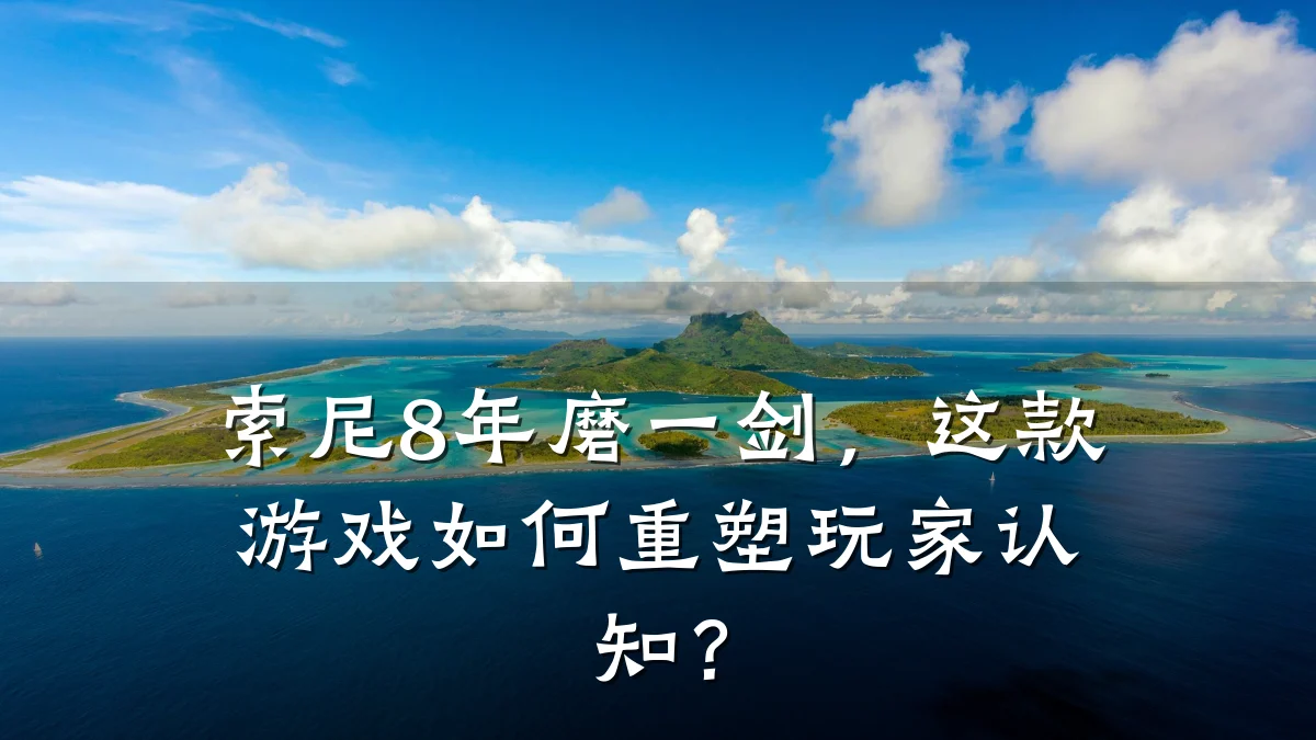 索尼8年磨一剑,这款游戏如何重塑玩家认知?