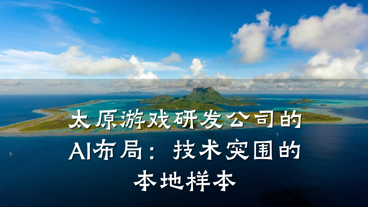 太原游戏研发公司的AI布局:技术突围的本地样本