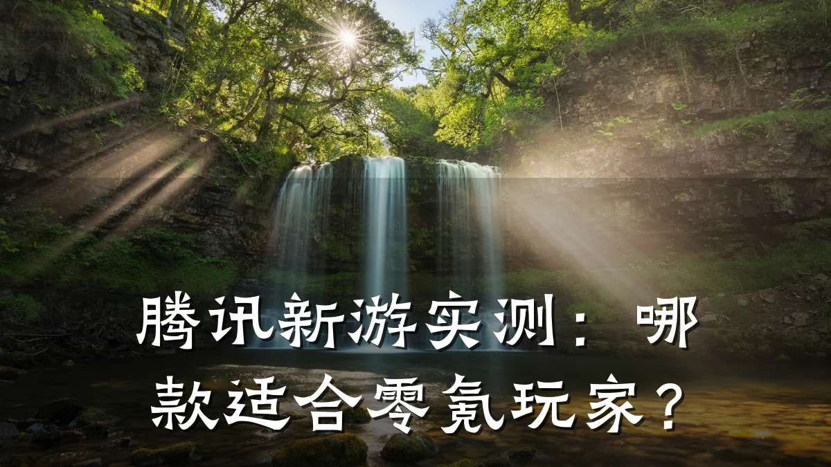 腾讯新游实测:哪款适合零氪玩家?