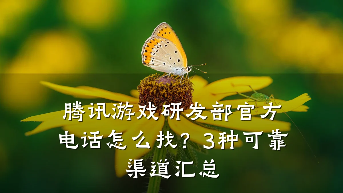 腾讯游戏研发部官方电话怎么找?3种可靠渠道汇总