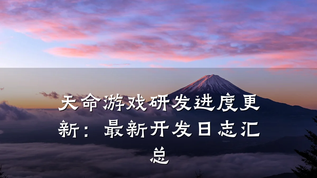 天命游戏研发进度更新:最新开发日志汇总