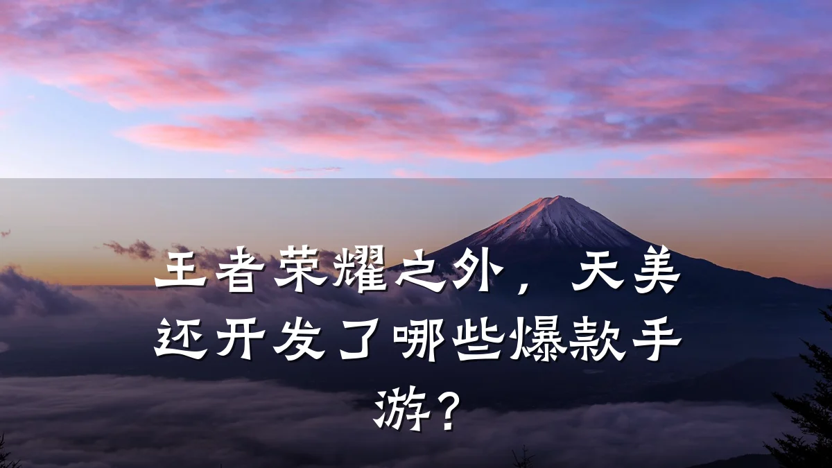 王者荣耀之外,天美还开发了哪些爆款手游?