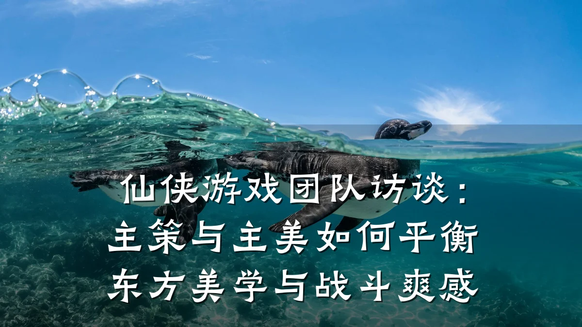 仙侠游戏团队访谈:主策与主美如何平衡东方美学与战斗爽感