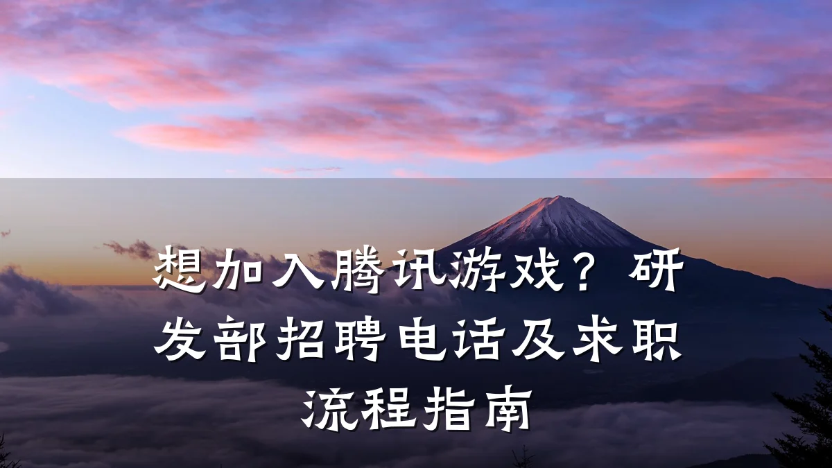 想加入腾讯游戏?研发部招聘电话及求职流程指南