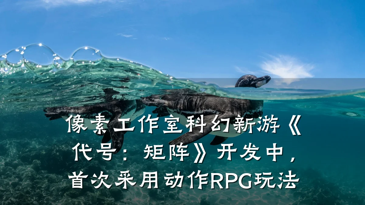 像素工作室科幻新游《代号:矩阵》开发中,首次采用动作RPG玩法