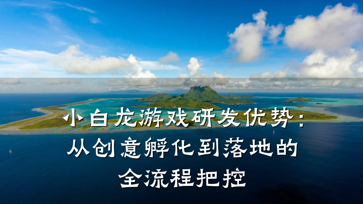 小白龙游戏研发优势:从创意孵化到落地的全流程把控